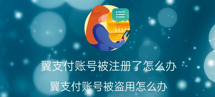 翼支付账号被注册了怎么办 翼支付账号被盗用怎么办？